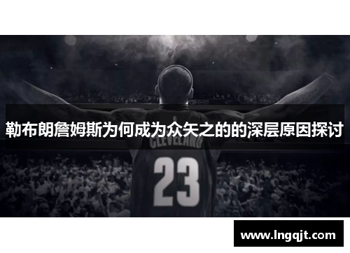 勒布朗詹姆斯为何成为众矢之的的深层原因探讨