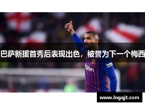 巴萨新援首秀后表现出色，被誉为下一个梅西