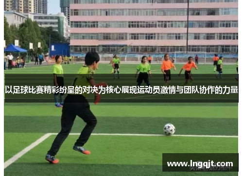 以足球比赛精彩纷呈的对决为核心展现运动员激情与团队协作的力量