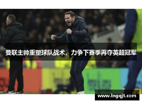 曼联主帅重塑球队战术，力争下赛季再夺英超冠军