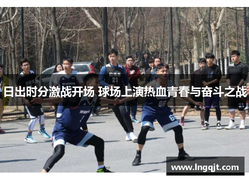 日出时分激战开场 球场上演热血青春与奋斗之战