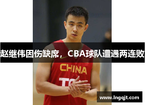 赵继伟因伤缺席，CBA球队遭遇两连败