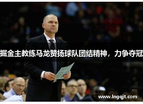 掘金主教练马龙赞扬球队团结精神，力争夺冠