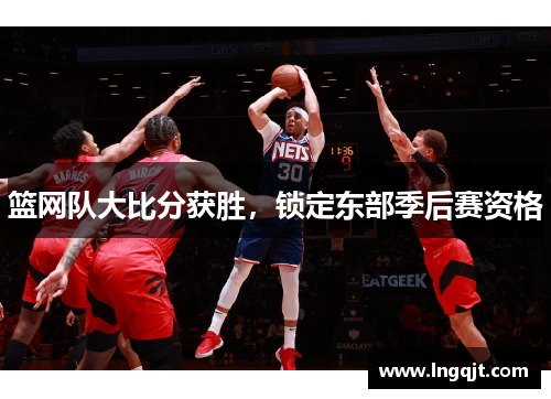 篮网队大比分获胜，锁定东部季后赛资格