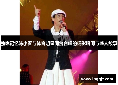 独家记忆陈小春与体育明星同台合唱的精彩瞬间与感人故事