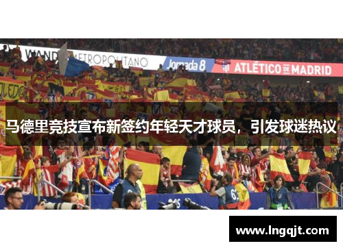 马德里竞技宣布新签约年轻天才球员，引发球迷热议