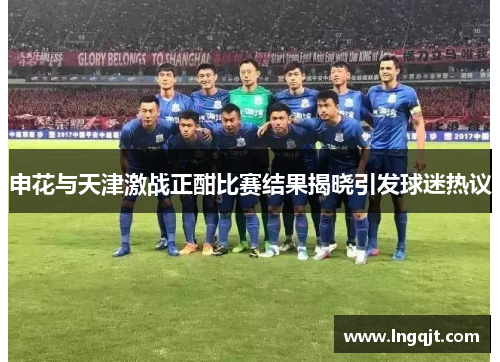 申花与天津激战正酣比赛结果揭晓引发球迷热议