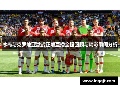 冰岛与克罗地亚激战正酣直播全程回顾与精彩瞬间分析