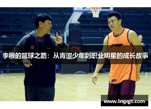 李根的篮球之路：从青涩少年到职业明星的成长故事
