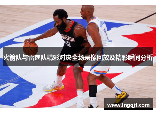 火箭队与雷霆队精彩对决全场录像回放及精彩瞬间分析