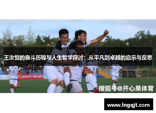 王汝恒的奋斗历程与人生哲学探讨：从平凡到卓越的启示与反思