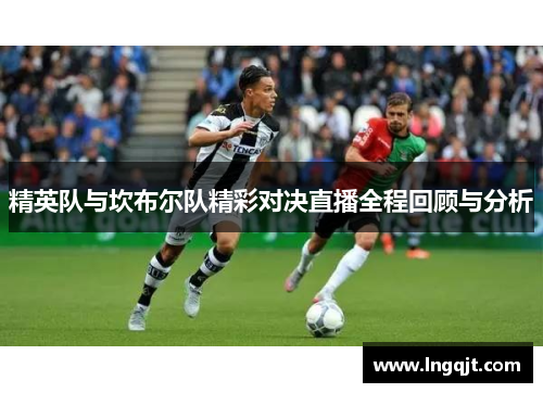 精英队与坎布尔队精彩对决直播全程回顾与分析